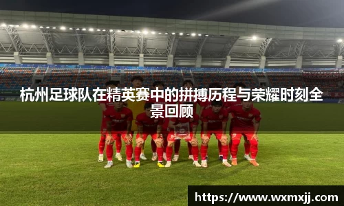 杭州足球队在精英赛中的拼搏历程与荣耀时刻全景回顾