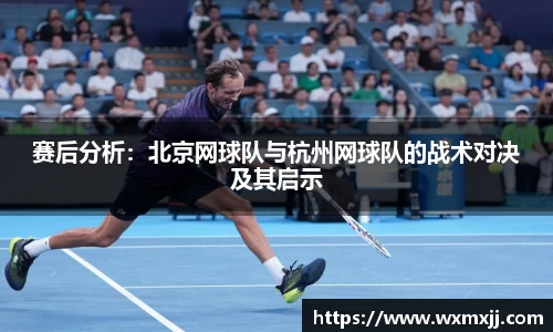 赛后分析：北京网球队与杭州网球队的战术对决及其启示